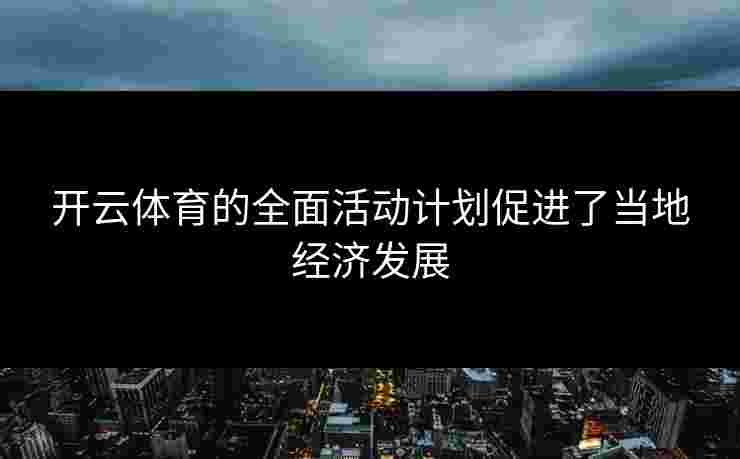 开云体育的全面活动计划促进了当地经济发展