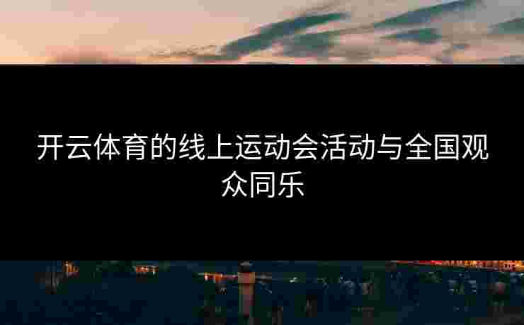开云体育的线上运动会活动与全国观众同乐