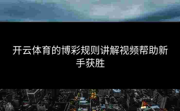 开云体育的博彩规则讲解视频帮助新手获胜