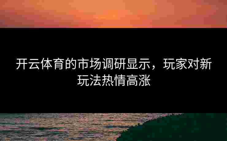 开云体育的市场调研显示，玩家对新玩法热情高涨