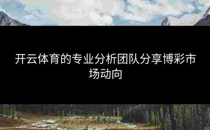 开云体育的专业分析团队分享博彩市场动向