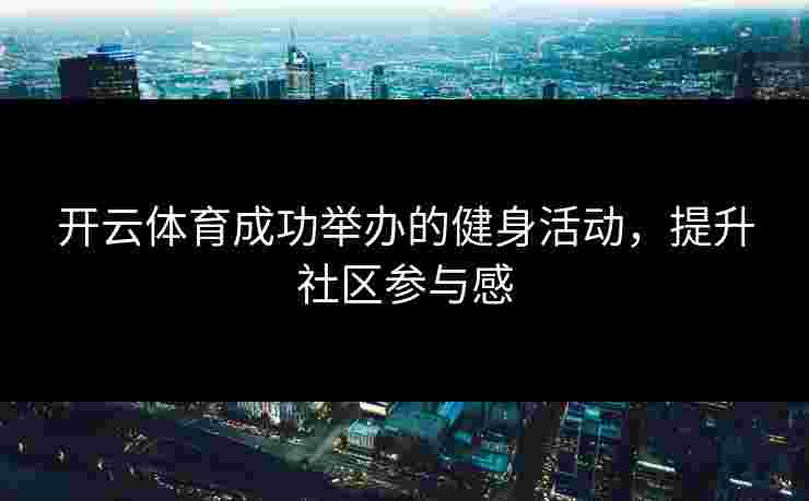 开云体育成功举办的健身活动，提升社区参与感