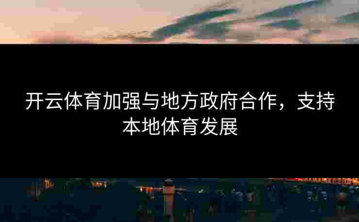 开云体育加强与地方政府合作，支持本地体育发展