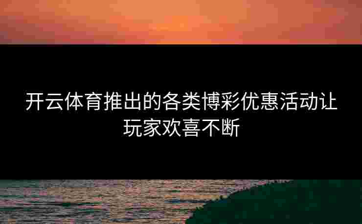 开云体育推出的各类博彩优惠活动让玩家欢喜不断