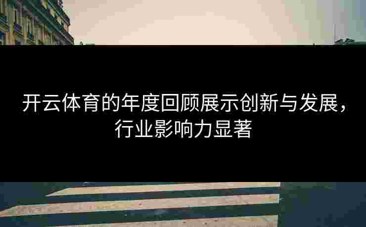 开云体育的年度回顾展示创新与发展，行业影响力显著