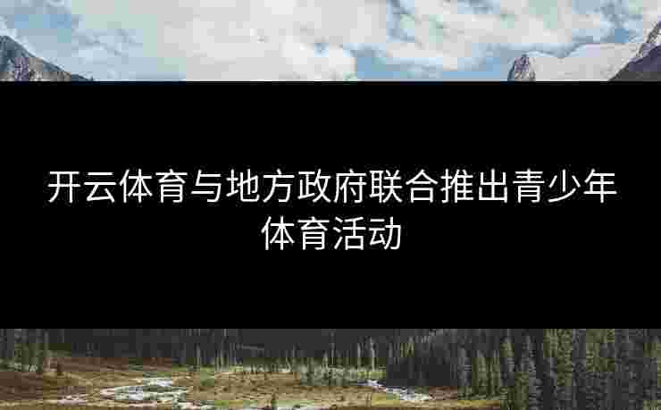 开云体育与地方政府联合推出青少年体育活动