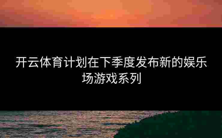 开云体育计划在下季度发布新的娱乐场游戏系列