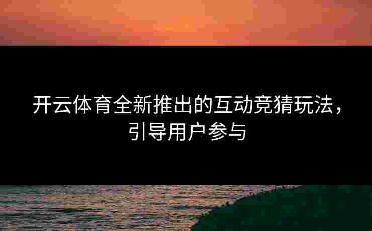 开云体育全新推出的互动竞猜玩法，引导用户参与