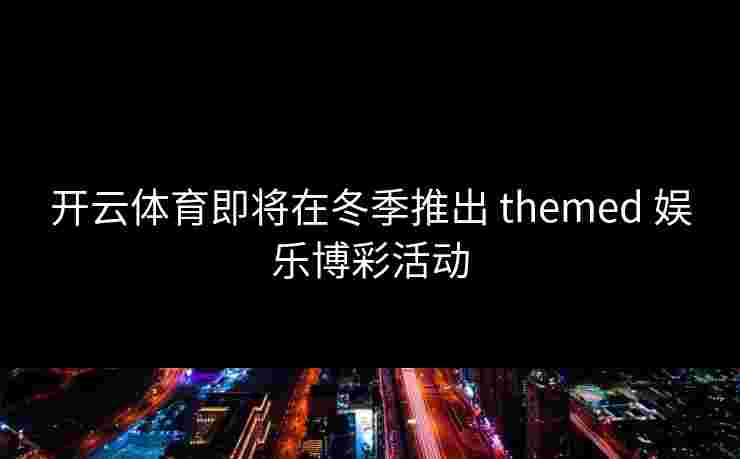 开云体育即将在冬季推出 themed 娱乐博彩活动