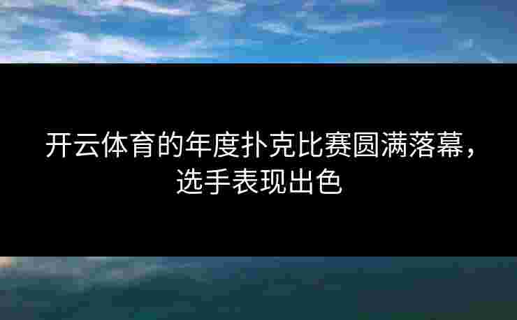 开云体育的年度扑克比赛圆满落幕，选手表现出色