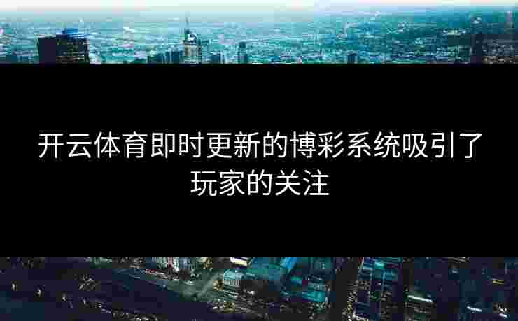 开云体育即时更新的博彩系统吸引了玩家的关注