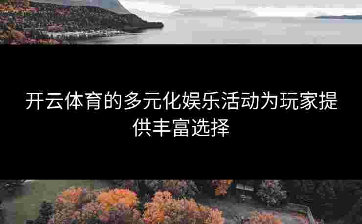 开云体育的多元化娱乐活动为玩家提供丰富选择