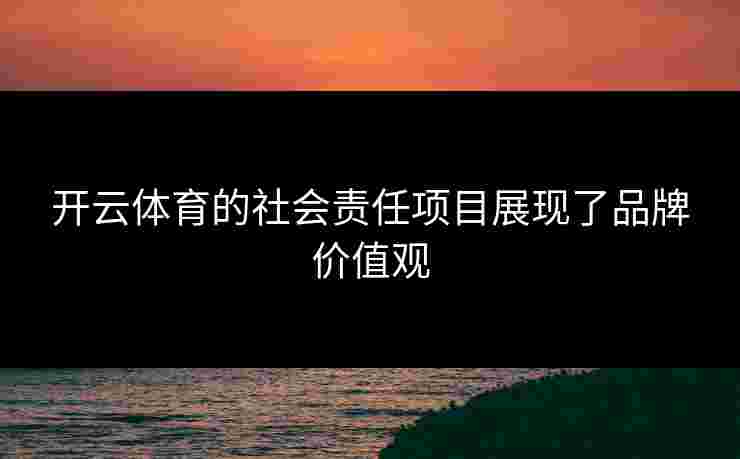 开云体育的社会责任项目展现了品牌价值观