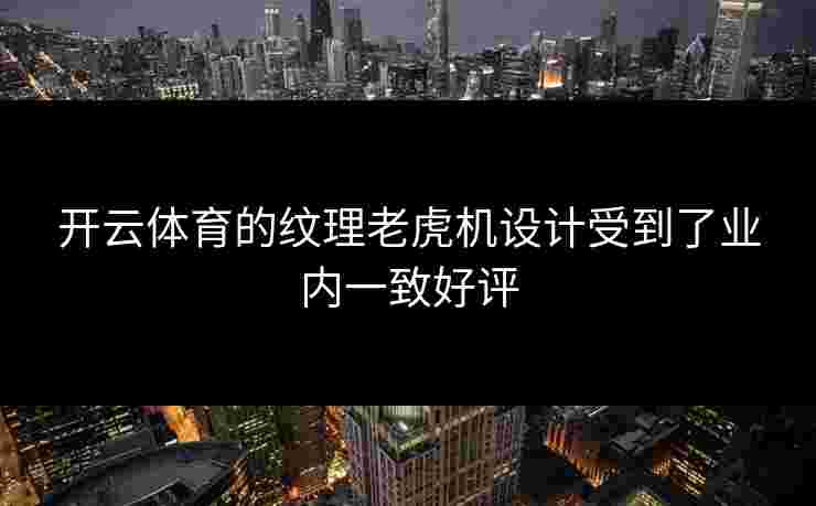 开云体育的纹理老虎机设计受到了业内一致好评