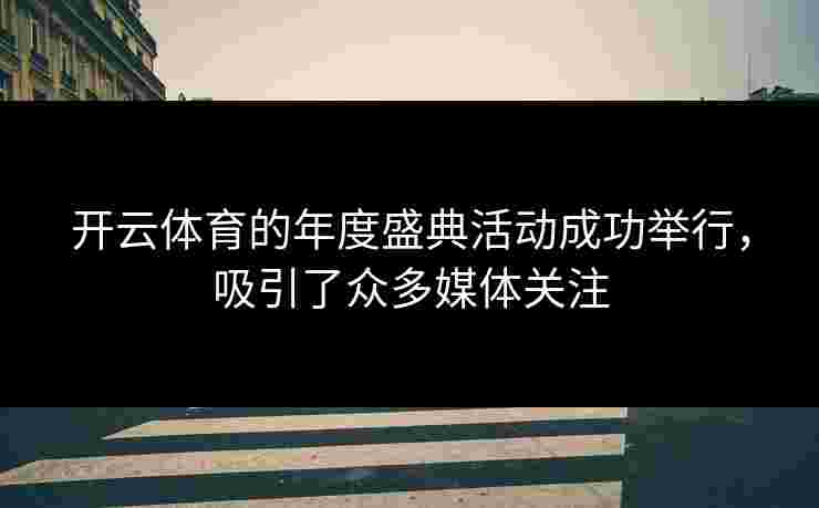 开云体育的年度盛典活动成功举行，吸引了众多媒体关注