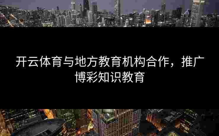 开云体育与地方教育机构合作，推广博彩知识教育