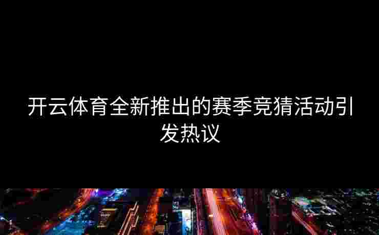 开云体育全新推出的赛季竞猜活动引发热议