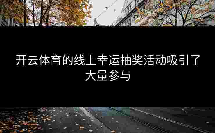 开云体育的线上幸运抽奖活动吸引了大量参与