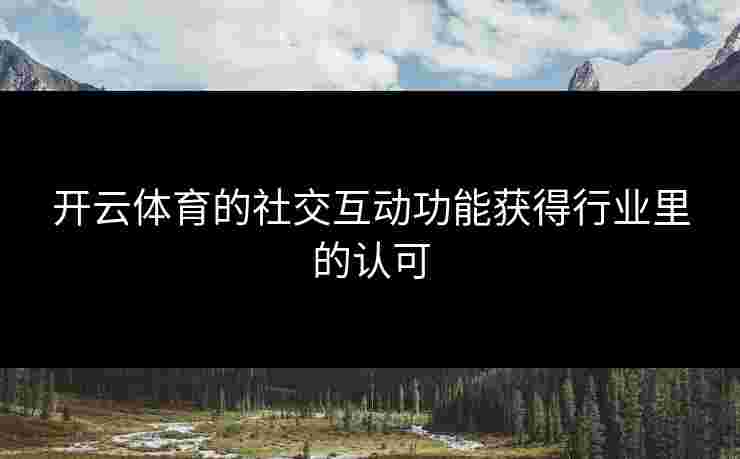 开云体育的社交互动功能获得行业里的认可