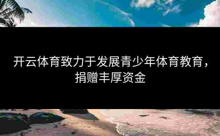 开云体育致力于发展青少年体育教育，捐赠丰厚资金