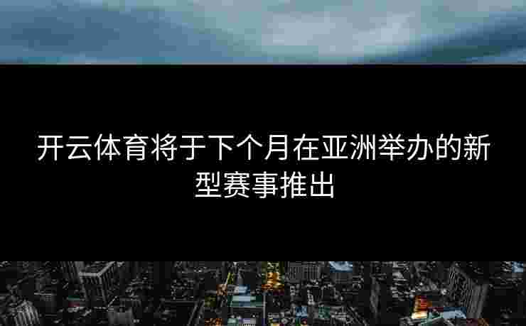 开云体育将于下个月在亚洲举办的新型赛事推出
