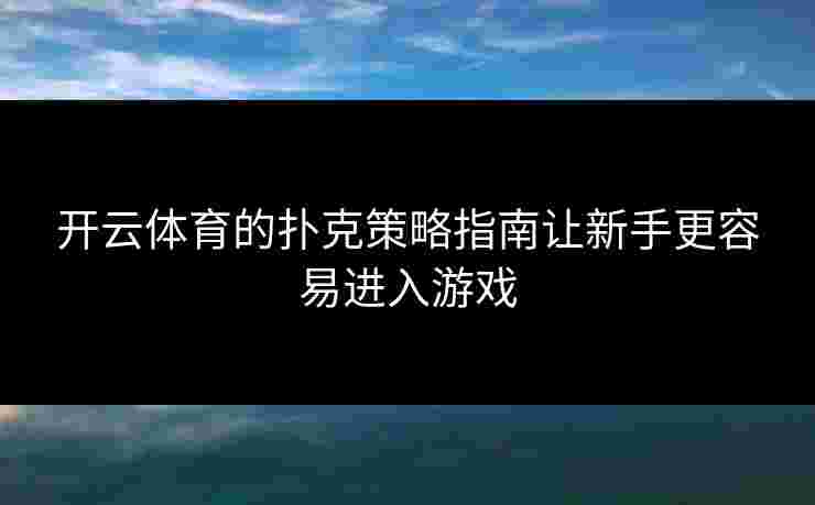 开云体育的扑克策略指南让新手更容易进入游戏