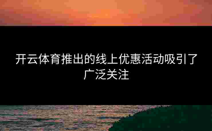 开云体育推出的线上优惠活动吸引了广泛关注