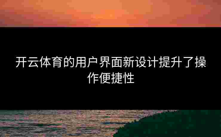 开云体育的用户界面新设计提升了操作便捷性