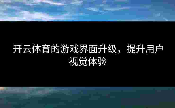开云体育的游戏界面升级，提升用户视觉体验
