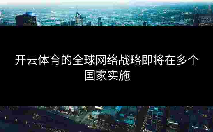 开云体育的全球网络战略即将在多个国家实施
