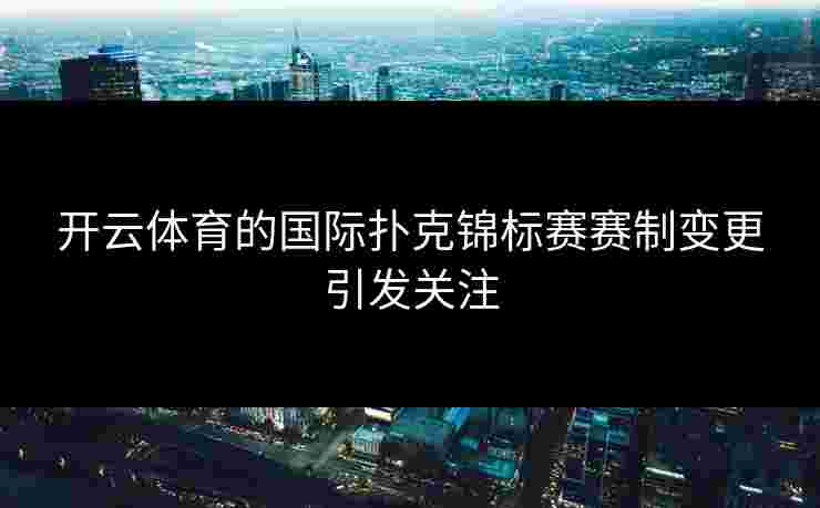 开云体育的国际扑克锦标赛赛制变更引发关注