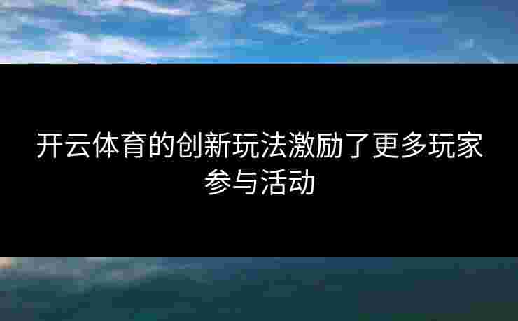 开云体育的创新玩法激励了更多玩家参与活动
