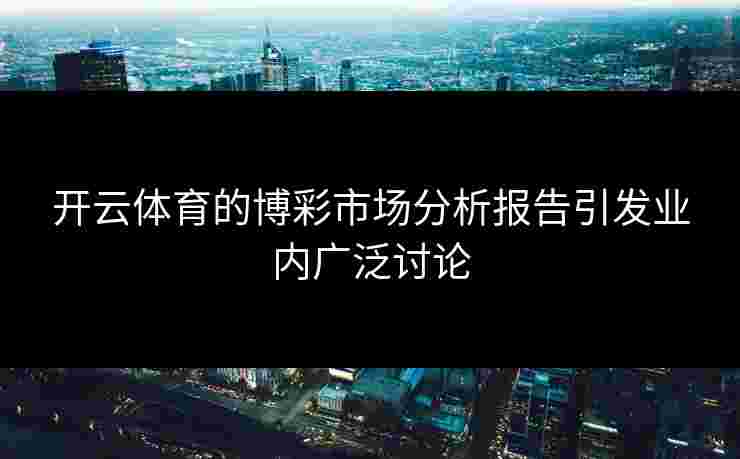 开云体育的博彩市场分析报告引发业内广泛讨论